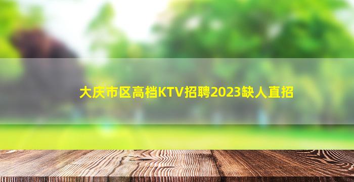 大庆市区高档KTV招聘2023缺人直招