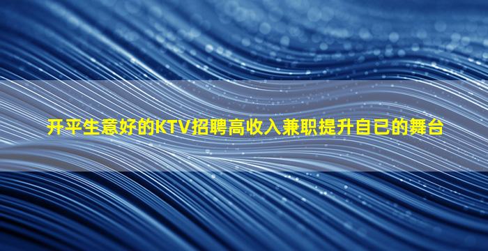 开平生意好的KTV招聘高收入兼职提升自已的舞台