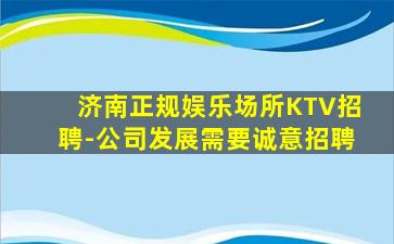 济南正规娱乐场所KTV招聘-公司发展需要诚意招聘