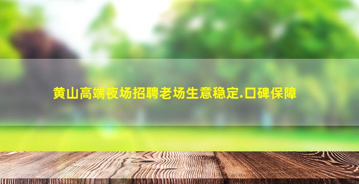 黄山高端夜场招聘老场生意稳定.口碑保障